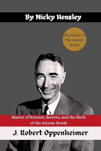 J. Robert Oppenheimer: Master of Science, Secrets, and the Birth of the Atomic Bomb (Biography And History of Professionals And Academics Book 1) (English Edition)