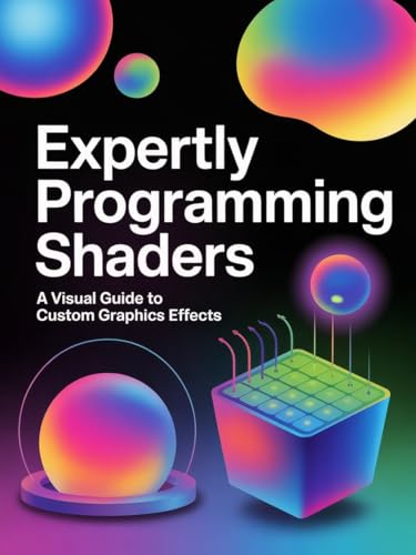  EXPERTLY PROGRAMMING SHADERS: A Visual Guide to Custom Graphics Effects (English Edition)