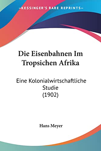 Die Eisenbahnen Im Tropsichen Afrika: Eine Kolonialwirtschaftliche Studie (1902) (English and German Edition)