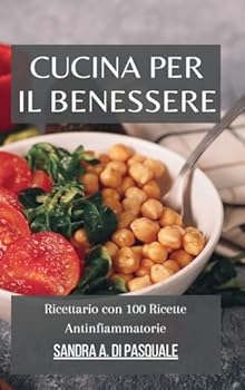 Cucina per il Benessere: Ricettario con 100 Ricette Antinfiammatorie: Il tuo libro di cucina per Nutrire il Corpo e Combattere l'Infiammazione (Italian Edition)