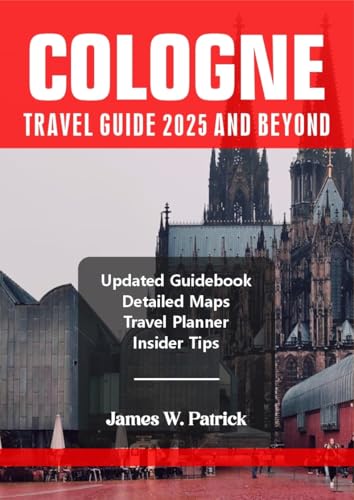 COLOGNE TRAVEL GUIDE 2025 AND BEYOND (Cityscape Chronicles Book 84)