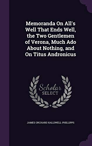 Memoranda On All's Well That Ends Well, the Two Gentlemen of Verona, Much Ado About Nothing, and On Titus Andronicus