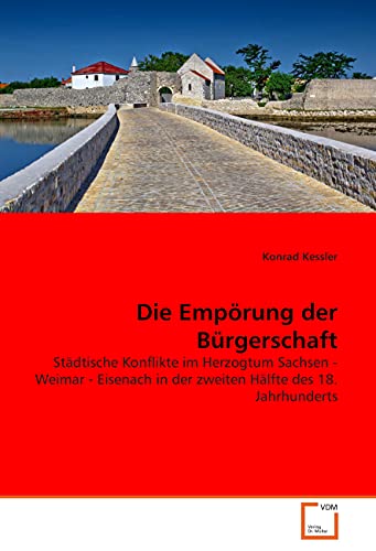 Die Empörung der Bürgerschaft: Städtische Konflikte im Herzogtum Sachsen - Weimar - Eisenach in der zweiten Hälfte des 18. Jahrhunderts
