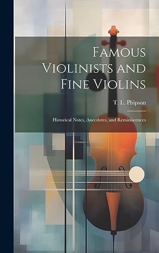 Famous Violinists and Fine Violins: Historical Notes, Anecdotes, and Reminiscences