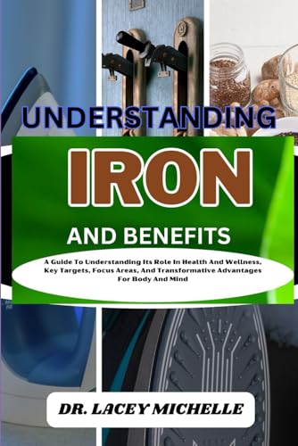UNDERSTANDING IRON AND BENEFITS: A Guide To Understanding Its Role