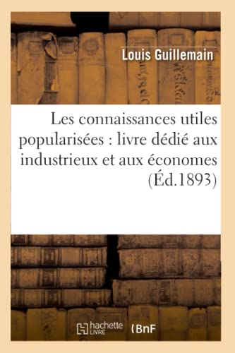 Les Connaissances Utiles Popularisées: Livre Dédié Aux Industrieux Et Aux Économes (Éd.1893) (Sciences Sociales) (French Edition)