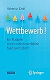 Wettbewerb!: Ein Plädoyer für die wettbewerbliche Marktwirtschaft - Hubertus Bardt 