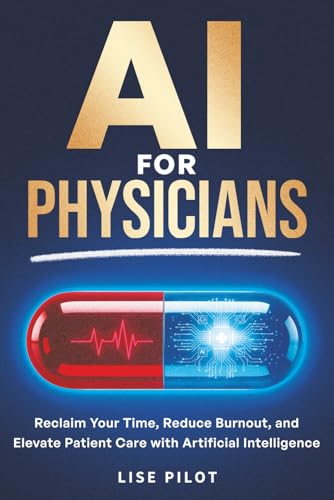 AI For Physicians: Reclaim Your Time, Reduce Burnout, and Elevate Patient Care with Artificial Intelligence (AI Made Simple™)