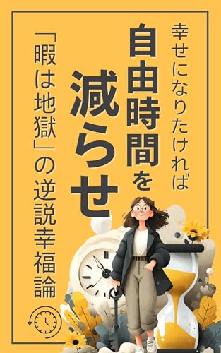 幸せになりたければ、自由時間を減らせ!: 「暇は地獄」の逆説幸福論【習慣改善】【幸福論】【自己肯定感】【時間管理】