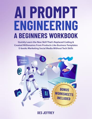 AI Prompt Engineering A Beginners Workbook: Quickly learn the new skill that's replaced coding & created millionaires from products like business templates, marketing, social media without tech skills
