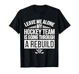 Leave Me Alone My Hockey Team Is Going Through A Rebuild T-Shirt