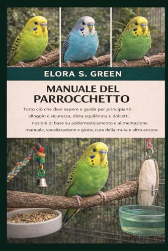 MANUALE DEL PARROCCHETTO: Tutto cio che devi sapere e guida per principianti: alloggio e sicurezza, dieta equilibrata e dolcetti