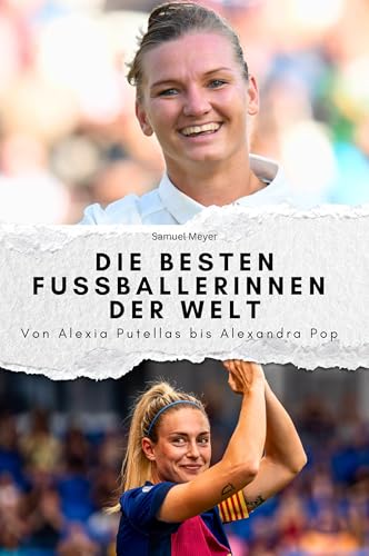 Die besten Fussballerinnen der Welt - Das perfekte Geschenk für Männer und Frauen zu Weihnachten und Geburtstag: Von Alexia Putella bis Alexandra Popp