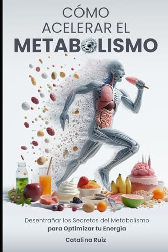 Cómo Acelerar el Metabolismo: Desentrañar los Secretos del Metabolismo para Optimizar tu Energía (Comer Bien, Vivir Mejor)