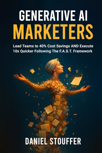Generative AI Marketers: Lead Teams to 40% Cost Savings AND Execute 10x Quicker Following The FAST Framework (Generative AI Marketers Book Series)