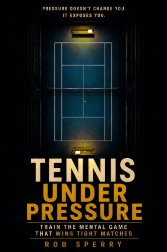 Tennis Under Pressure: Train the Mental Game That Wins Tight Matches