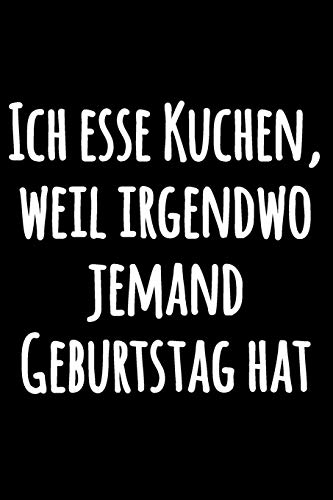 Ich esse Kuchen, weil irgendwo jemand Geburtstag hat: Spassvolles Kochbuch Notizbuch, zum Selberschreiben | Lustiges liniertes Schwarzweiss Notizbuch ... Tagebuch zum Selberschreiben (German Edition)