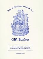 How to Find Your Treasure in a Gift Basket: A Step-By-Step Guide to Starting Your Own Profitable Gift Basket Business 0962718513 Book Cover