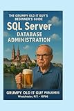 SQL Server Database Administration: The Grumpy Old IT Guy's Beginner's Guide (SQL Server Programming & Administration Books)