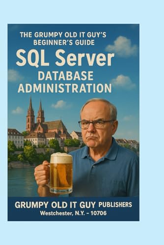 SQL Server Database Administration: The Grumpy Old IT Guy's Beginner's Guide (SQL Server Programming & Administration Books)