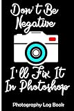 Don't Be Negative I'll Fix It In Photoshop: Photography Log Book, Record Sessions , Settings Equipment and camera set-up for Individual Photographers