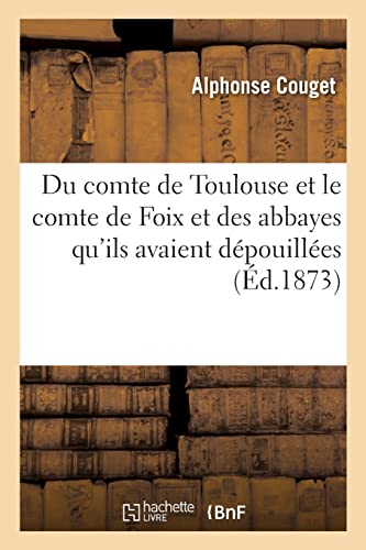 Comment, au XIIe siècle, le comte de Toulouse et le comte de Foix donnèrent satisfaction: aux abbayes qu'ils avaient dépouillées. Quelques mots sur saint Antonin, martyr (French Edition)