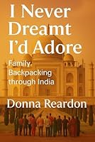 I Never Dreamt I'd Adore: Family Backpacking through India 1795308192 Book Cover