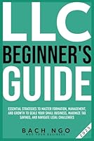 LLC Beginner's Guide: Essential Strategies to Master Formation, Management, and Growth to Scale Your Small Business, Maximize Tax Savings, and Navigate Legal Challenges B0F5X34HLR Book Cover