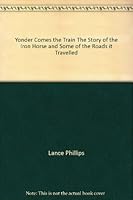 Yonder Comes the Train The Story of the Iron Horse and Some of the Roads it Travelled B000IBCCFC Book Cover