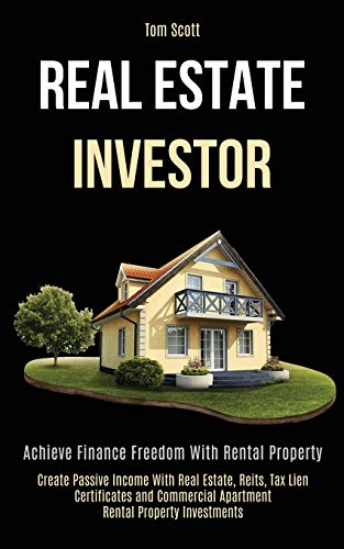 Real Estate Investor: Achieve Finance Freedom With Rental Property (Create Passive Income With Real Real Estate Investor: Achieve Finance Freedom With Rental Property (Create Passive Income With Real