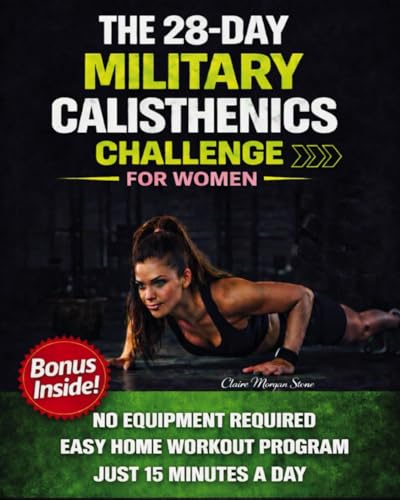 The 28-Day Military Calisthenics Challenge for Women: A Simple, No-Equipment, Apartment-Proof Program to Build a Strong, Toned, Confident Body in Just 15 Minutes a Day—Without Burnout or Injury