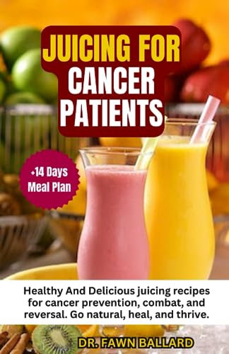 JUICING FOR CANCER PATIENTS: Healthy And Delicious juicing recipes for