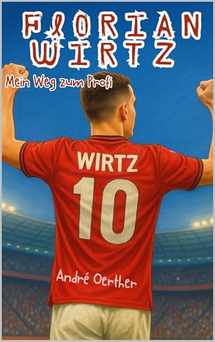 Florian Wirtz – Mein Weg zum Profi – Eine wahre Geschichte über Mut, Leidenschaft und Erfolg: – Kinderbuch – Biografie – Fanbuch – (Die Geschichten großer … – Kinderbücher Biografien von Fußballern)