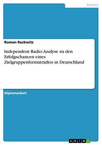 Independent Radio: Analyse zu den Erfolgschancen eines Zielgruppenformatradios in Deutschland (German Edition)