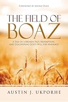 THE FIELD OF BOAZ: A TALE OF BROKEN PAST, REDEMPTION, AND DISCOVERING GOD'S WILL FOR MARRIAGE B0D71JQ862 Book Cover