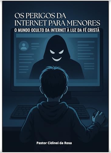OS PERIGOS DA INTERNET PARA MENORES: O Mundo Oculto da internet a luz da Fé Cristã