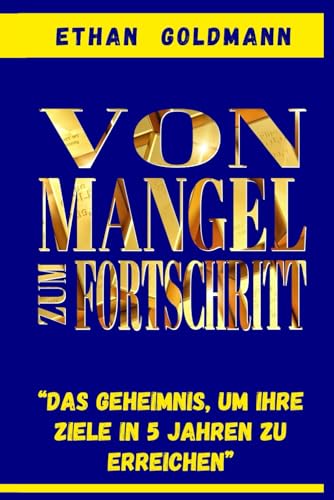 Vom Mangel zum Fortschritt: Das Geheimnis, um Ihr finanzielles Ziel in fünf Jahren zu erreichen: Wenn Sie nach einem Weg zur finanziellen Freiheit suchen, wird Ihnen dieser Leitfaden dabei helfen...