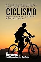 Piatti Che Bruciano Velocemente I Grassi Per Aiutarti Ad Aumentare Le Prestazion Nel Ciclismo: Migliora I Tuoi Risultati Con Queste Ricette Di Piatti Facili Da Preparare 1508416362 Book Cover