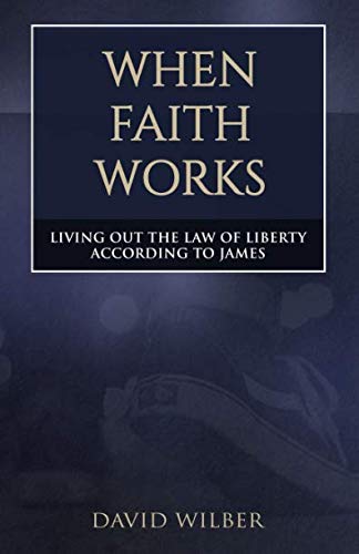 When Faith Works: Living Out the Law of Liberty According to James