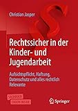 Rechtssicher in der Kinder- und Jugendarbeit: Aufsichtspflicht, Haftung, Datenschutz und alles rechtlich Relevante