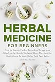 Herbal Medicine for Beginners: Easy to create Herbal remedies to manage all ailments, Guide to avoid over-the-counter medications to look better and feel better