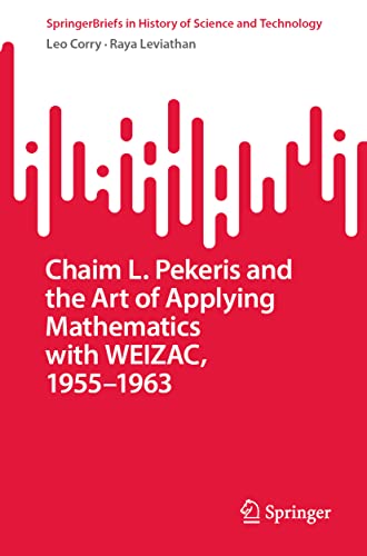 Chaim L. Pekeris and the Art of Applying Mathematics with WEIZAC, 1955–1963 (SpringerBriefs in History of Science and Technology)