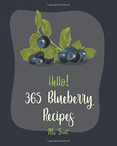 Hello! 365 Blueberry Recipes: Best Blueberry Cookbook Ever For Beginners [Cobbler Cookbook, Jam