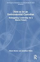 How to be an Environmental Custodian: Reimagining Leadership for a Shared Future (Routledge Research in Sustainability and Business) 1041312296 Book Cover