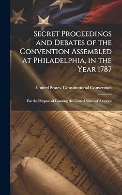 Secret Proceedings and Debates of the Convention Assembled at Philadelphia, in the Year 1787: For the Purpose of Forming the United States of America | Ya disponible en tu tienda friki favorita! En mundofriki.es! Secret Proceedings and Debates of the Convention Assembled at Philadelphia, in the Year 1787: For the Purpose of Forming the United States of America | Ya disponible en tu tienda friki favorita! En mundofriki.es!