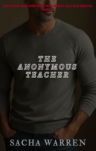 The Anonymous Teacher: Spicy Steamy Short Story Dirty Tales Naughty Tales with Seductive Secrets (The Dirty Anonymous Club Book 1)
