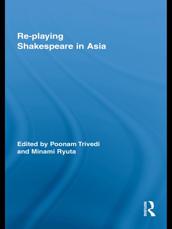 Re-playing Shakespeare in Asia (Routledge Studies in Shakespeare)      1st Edition, Kindle Edition