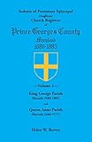 Indexes of Protestant Episcopal (Anglican) Church Registers of Prince George’s County, 1686-1885: . Volume 1: King George Parish (Records 1689-1801) & Queen Anne Parish (Records 1686-1777)