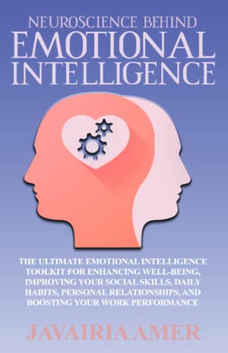 Neuroscience Behind Emotional Intelligence: The Emotional Intelligence Mastery Toolkit for Greater Wellbeing, Better Social Skills, Daily Habits, Personal Relationships, and Solid Work Performance