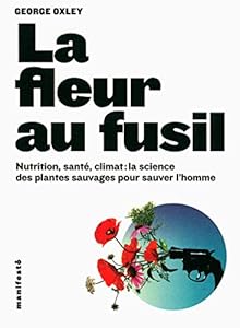 La fleur au fusil: Nutrition, santé, climat:la science des plantes sauvages pour sauver l'homme